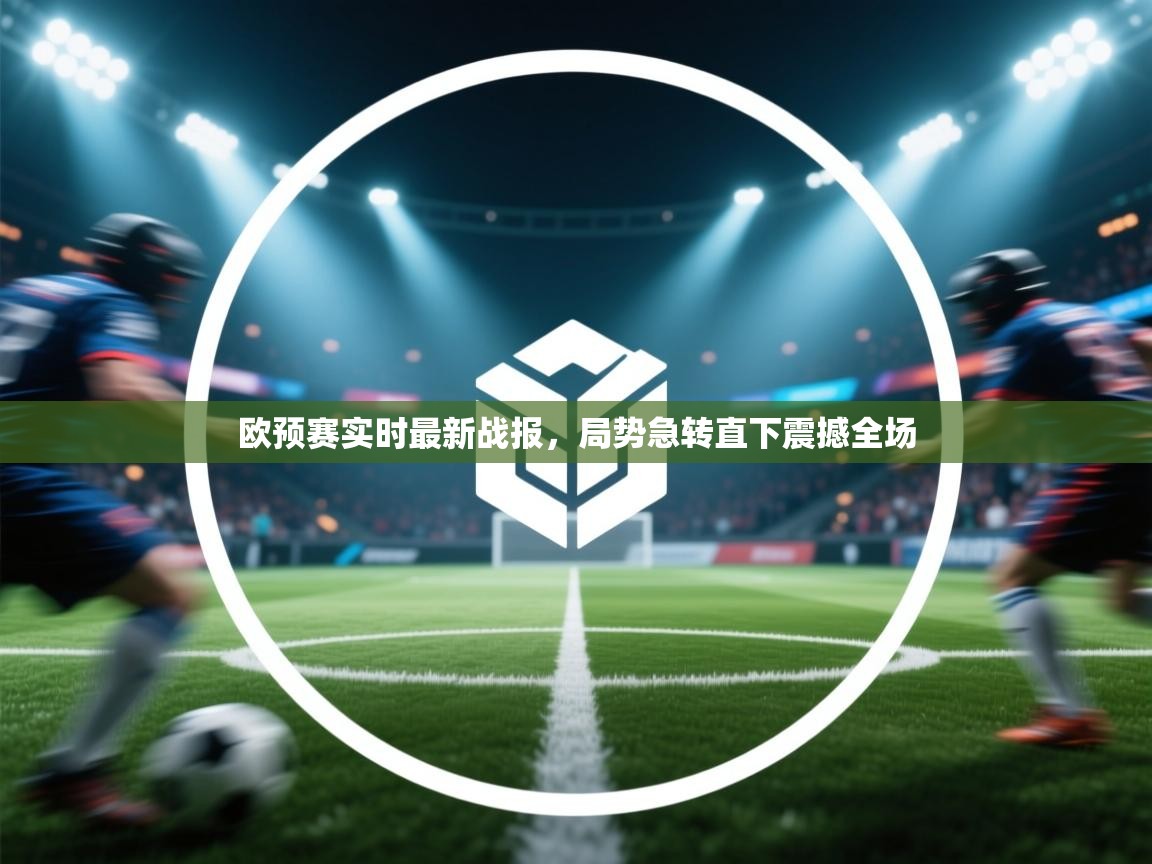 欧预赛实时最新战报，局势急转直下震撼全场  第1张