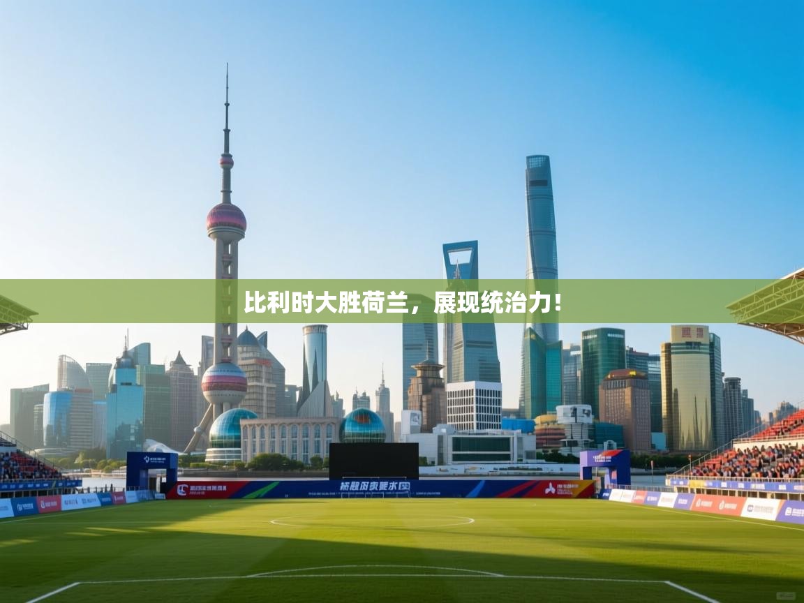 比利时大胜荷兰，展现统治力！  第2张