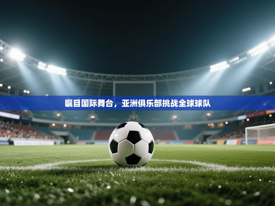 瞩目国际舞台，亚洲俱乐部挑战全球球队