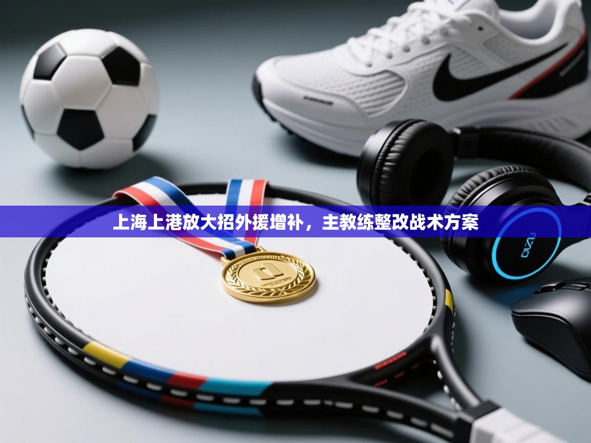 上海上港放大招外援增补，主教练整改战术方案  第1张