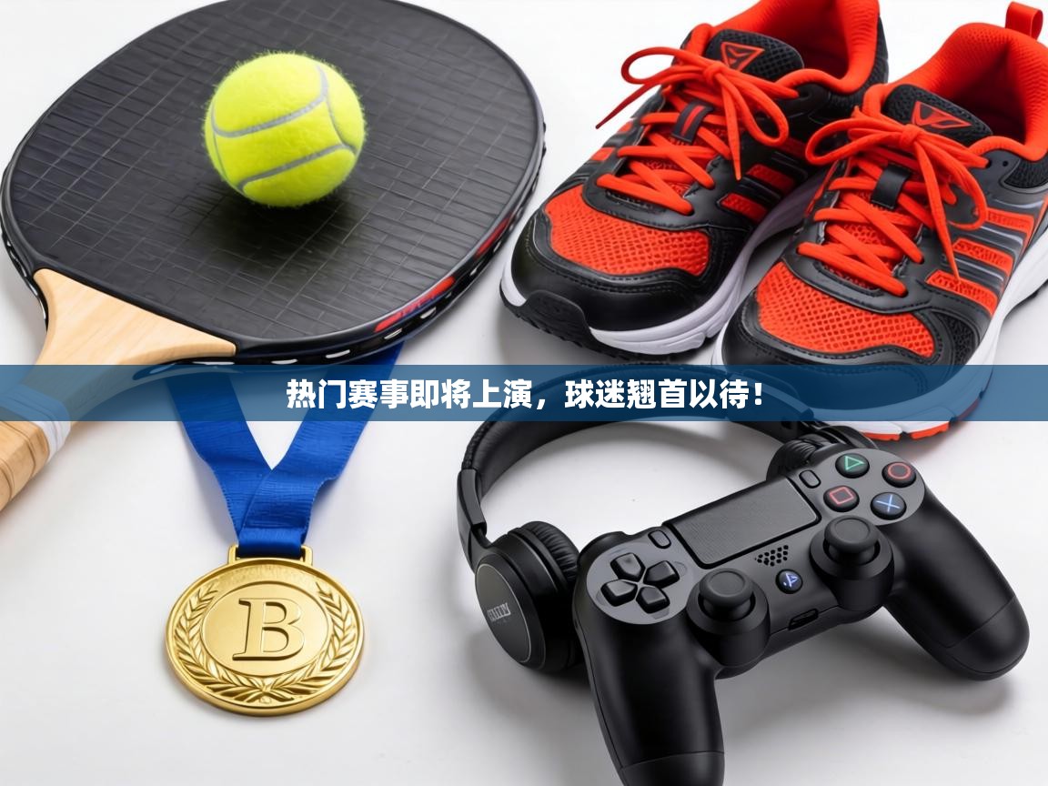 热门赛事即将上演,球迷翘首以待! 第1张